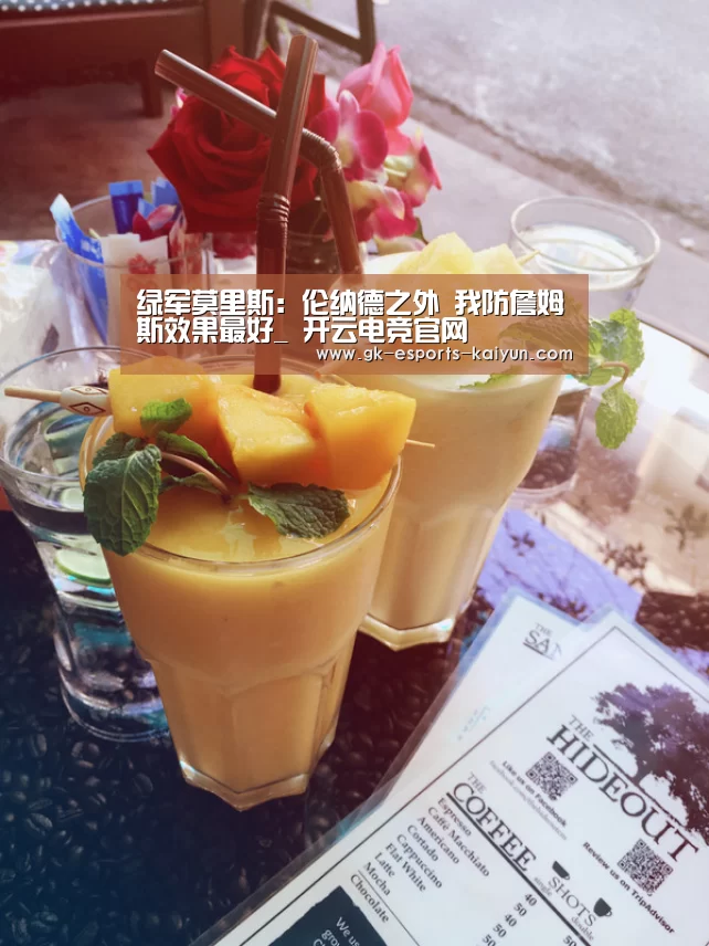 绿军莫里斯:伦纳德之外 我防詹姆斯效果最好_ 开云电竞官网(图2) 开云电竞平台