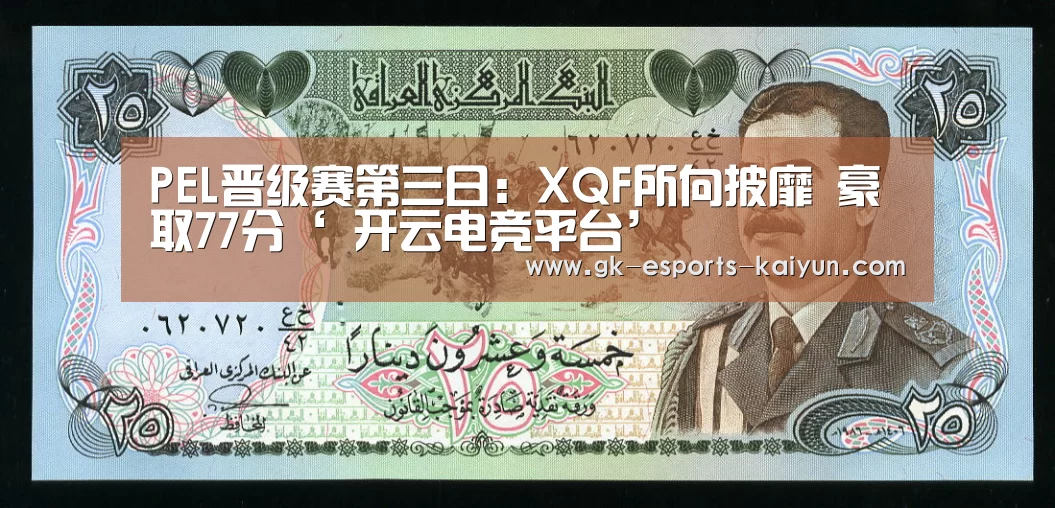 PEL晋级赛第三日:XQF所向披靡 豪取77分‘ 开云电竞平台’(图1) 开云电竞平台