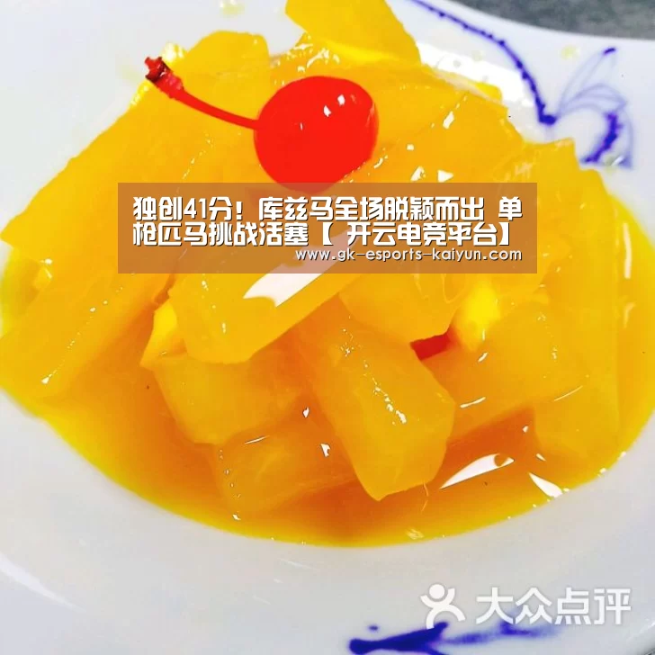 独创41分!库兹马全场脱颖而出 单枪匹马挑战活塞【 开云电竞平台】(图1) 开云电竞官网