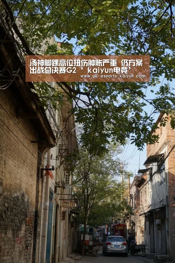 汤神脚踝高位扭伤肿胀严重 仍方案出战总决赛G2‘ kaiyun电竞’(图1) 开云电竞官网