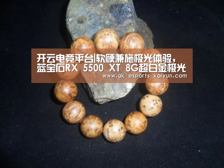 开云电竞平台|软硬兼施极光体验,蓝宝石RX 5500 XT 8G超白金极光特别版上线(图1) kaiyun电竞