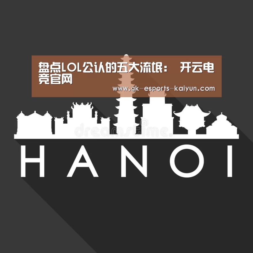 盘点LOL公认的五大流氓: 开云电竞官网(图3) 开云电竞平台
